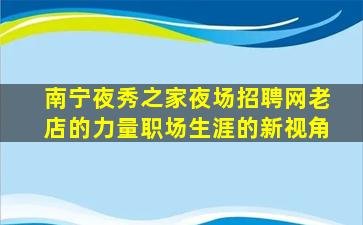 南宁夜秀之家夜场招聘网老店的力量职场生涯的新视角